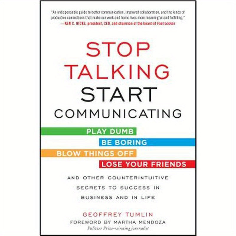 Stop Talking, Start Communicating: Counterintuitive Secrets to Success in Business and in Life, with a Foreword by Martha Mendoza