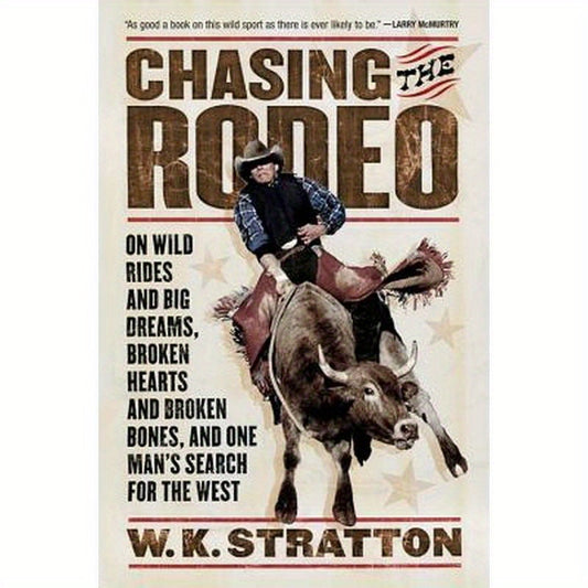 Chasing the Rodeo: On Wild Rides and Big Dreams, Broken Hearts and Broken Bones, and One Man's Search for the West