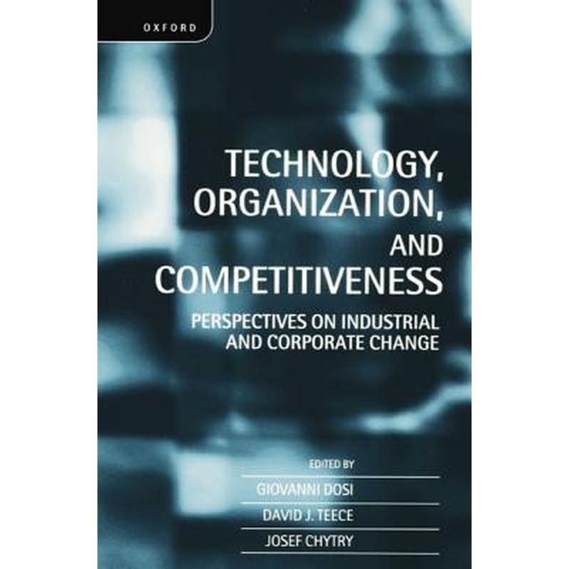 Technology, Organization, and Competitiveness: Perspectives on Industrial and Corporate Change