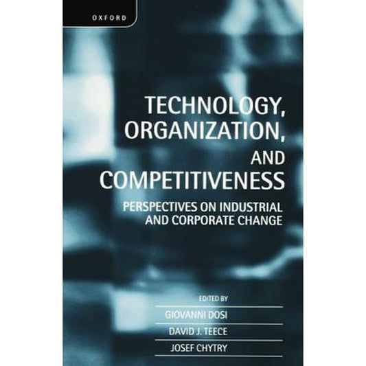 Technology, Organization, and Competitiveness: Perspectives on Industrial and Corporate Change