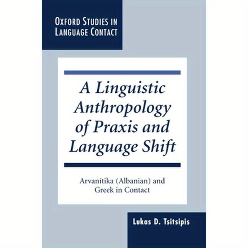 A Linguistic Anthropology of Praxis and Language Shift: Arvanitika (Albanian) and Greek in Contact