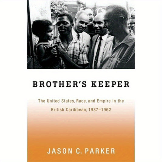 Brother's Keeper: The United States, Race, and Empire in the British Caribbean, 1937-1962