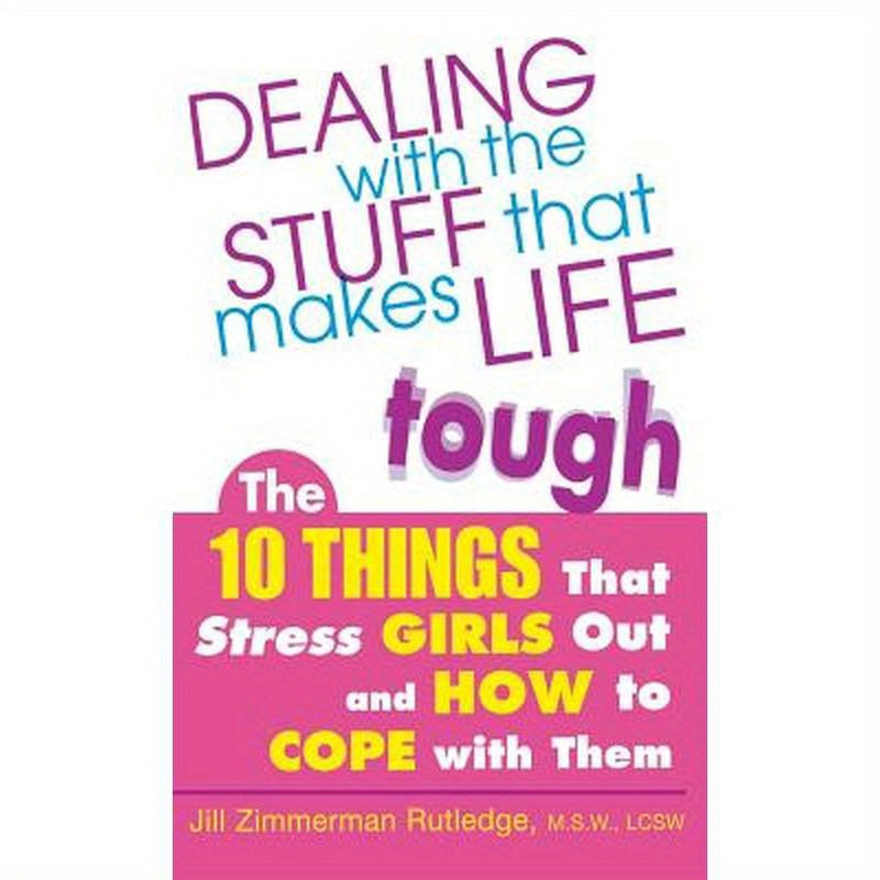 Dealing with the Stuff That Makes Life Tough: The 10 Things That Stress Girls Out and How to Cope with Them