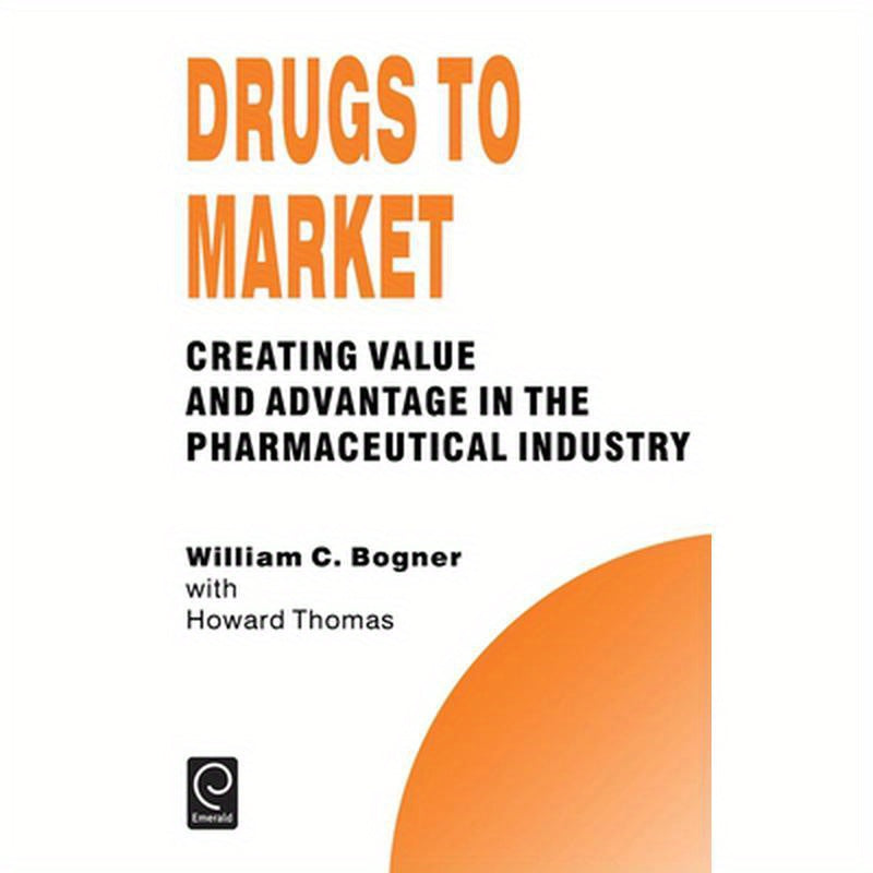 Drugs to Market: Creating Value and Advantage in the Pharmaceutical Industry