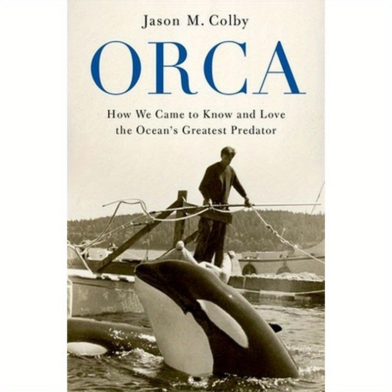 Orca: How We Came to Know and Love the Ocean's Greatest Predator