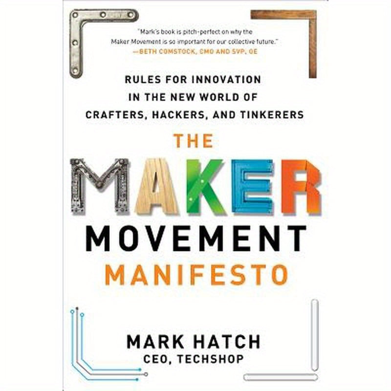 The Maker Movement Manifesto: Rules for Innovation in the New World of Crafters, Hackers, and Tinkerers