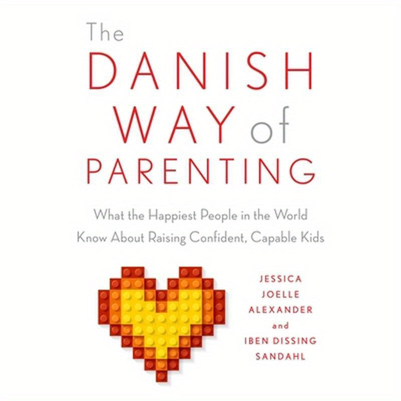 The Danish Way of Parenting: What the Happiest People in the World Know about Raising Confident, Capable Kids