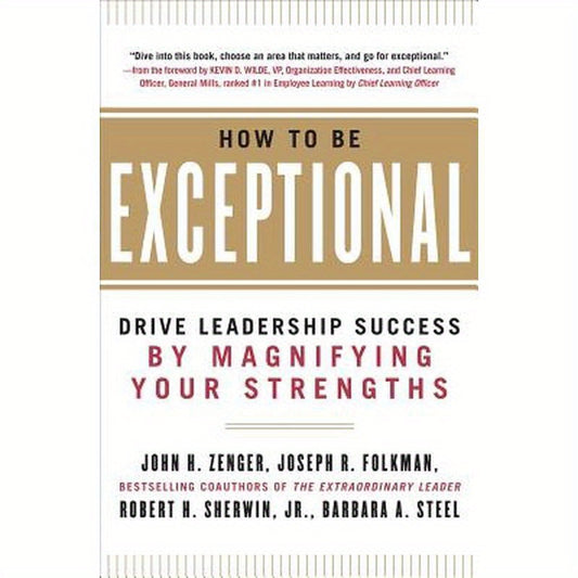 How to Be Exceptional: Drive Leadership Success by Magnifying Your Strengths