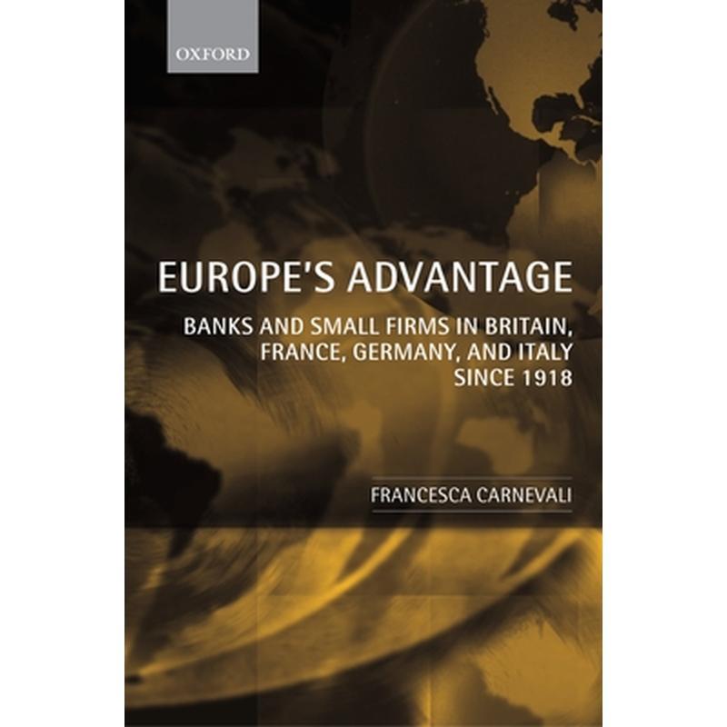 Europe's Advantage: Banks and Small Firms in Britain, France, Germany, and Italy Since 1918