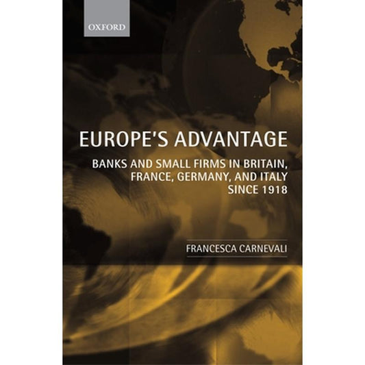 Europe's Advantage: Banks and Small Firms in Britain, France, Germany, and Italy Since 1918