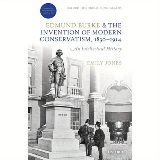Edmund Burke and the Invention of Modern Conservatism, 1830-1914: An Intellectual History