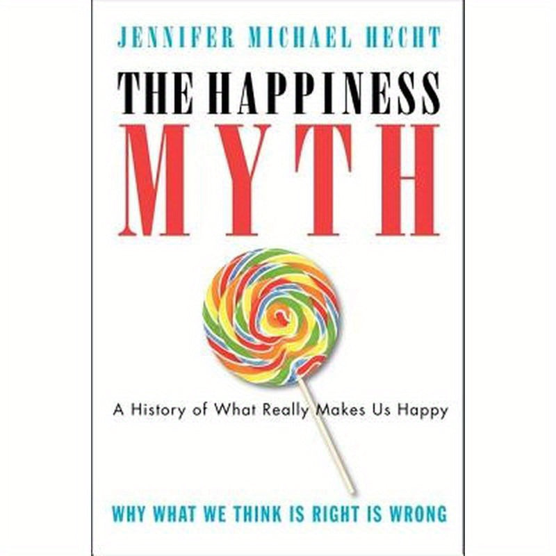 The Happiness Myth: The Historical Antidote to What Isn't Working Today