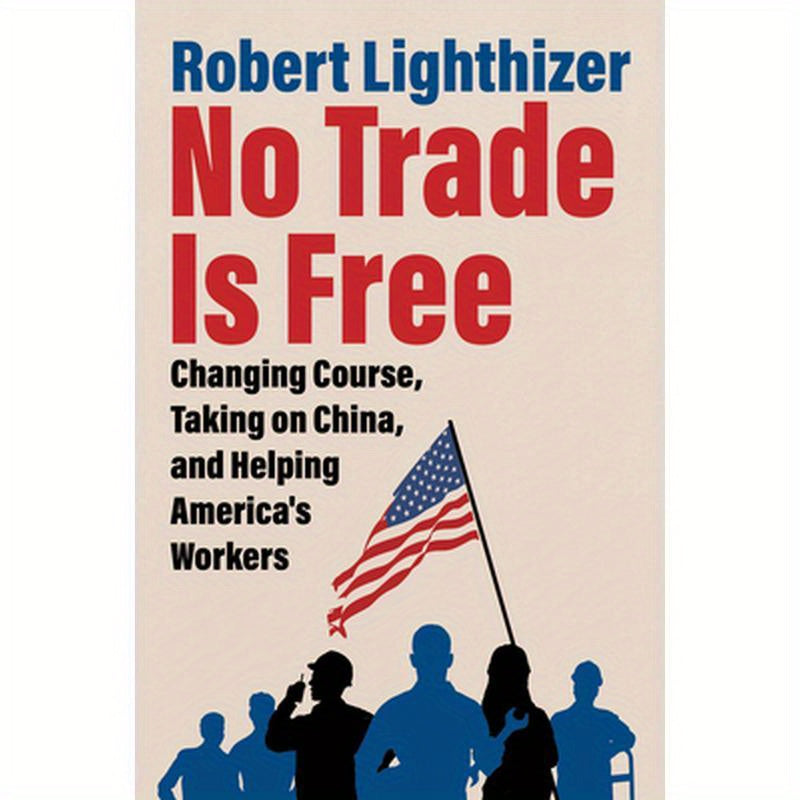 No Trade Is Free: Changing Course, Taking on China, and Helping America's Workers