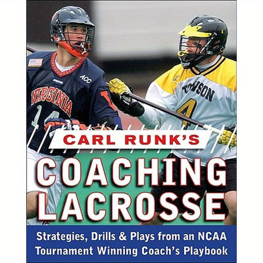 Carl Runk's Coaching Lacrosse: Strategies, Drills, & Plays from an NCAA Tournament Winning Coach's Playbook
