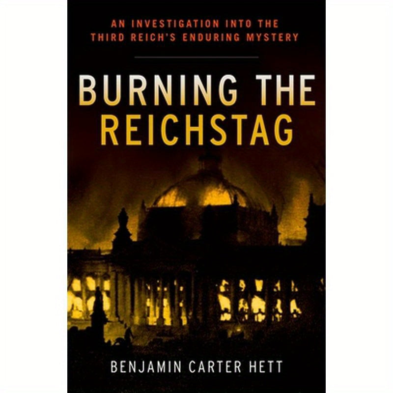 Burning the Reichstag: An Investigation Into the Third Reich's Enduring Mystery