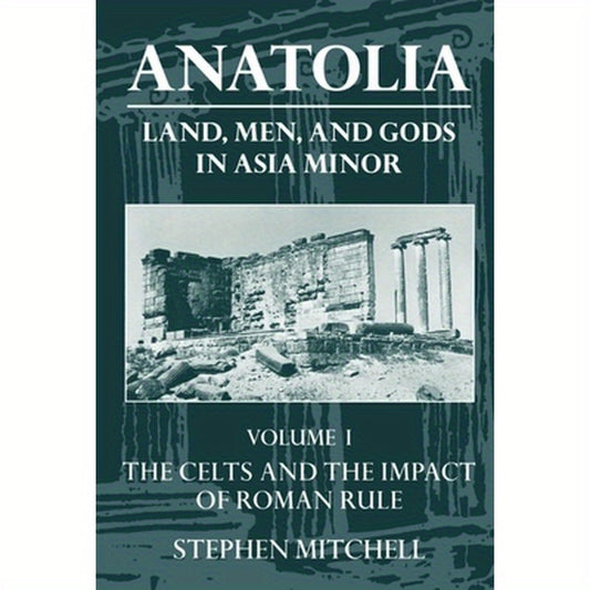 Anatolia: Land, Men, and Gods in Asia Minor Volume I: The Celts in Anatolia and the Impact of Roman Rule
