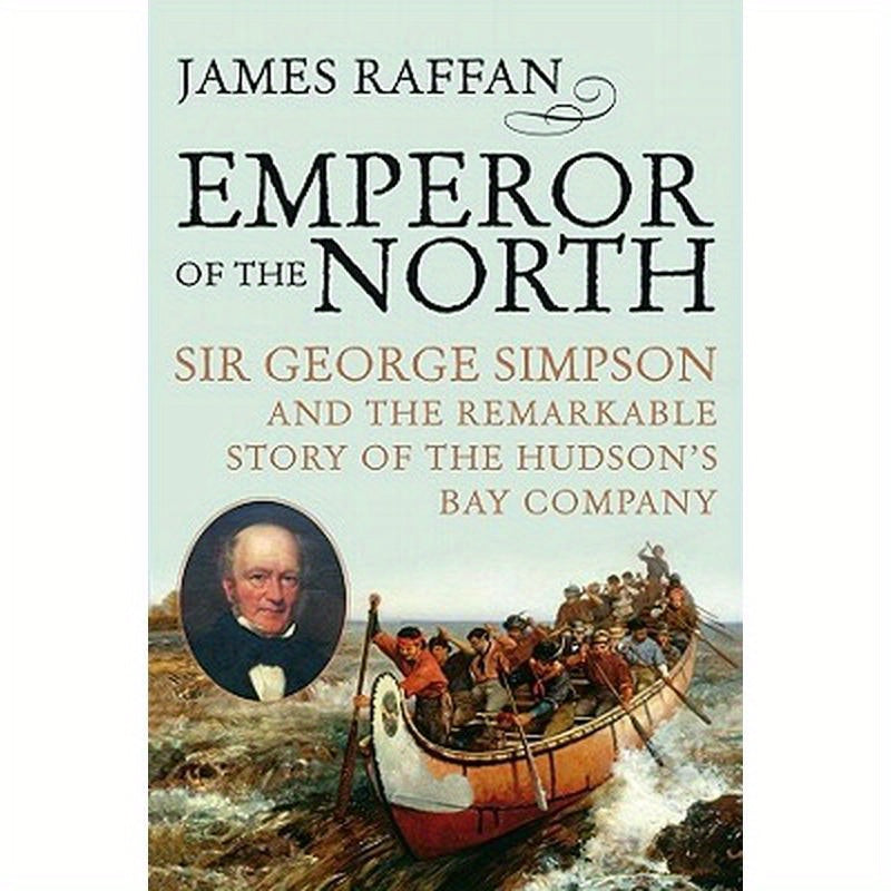 Emperor of the North: Sir George Simpson & the Remarkable Story of the Hudson's Bay Company