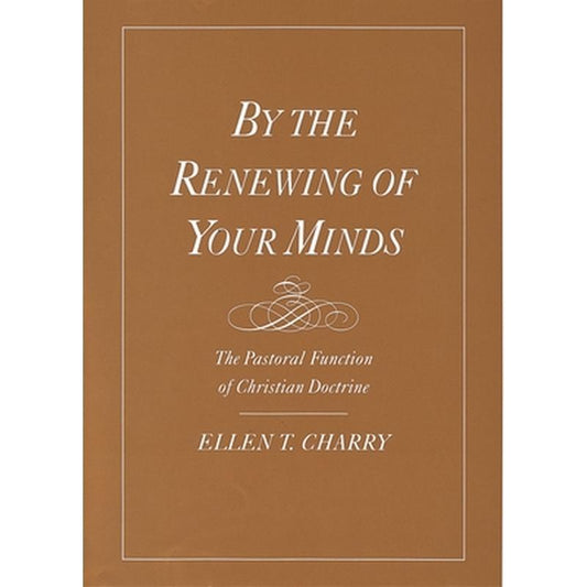 By the Renewing of Your Minds: The Pastoral Function of Christian Doctrine