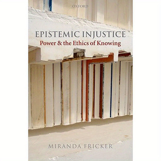 Epistemic Injustice: Power and the Ethics of Knowing