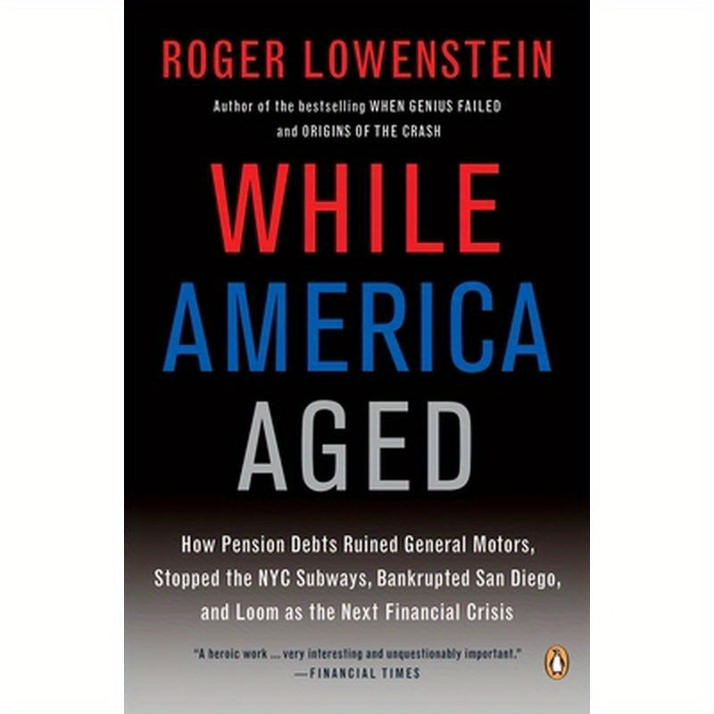 While America Aged: How Pension Debts Ruined General Motors, Stopped the NYC Subways, Bankrupted San Diego, and Loom as the Next Financial Crisis