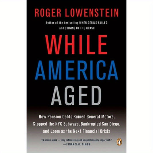 While America Aged: How Pension Debts Ruined General Motors, Stopped the NYC Subways, Bankrupted San Diego, and Loom as the Next Financial Crisis