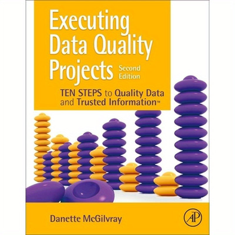 Executing Data Quality Projects: Ten Steps to Quality Data and Trusted Information (Tm)