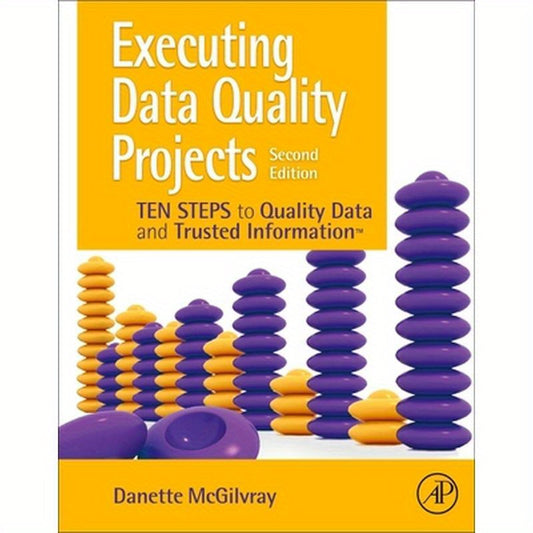 Executing Data Quality Projects: Ten Steps to Quality Data and Trusted Information (Tm)