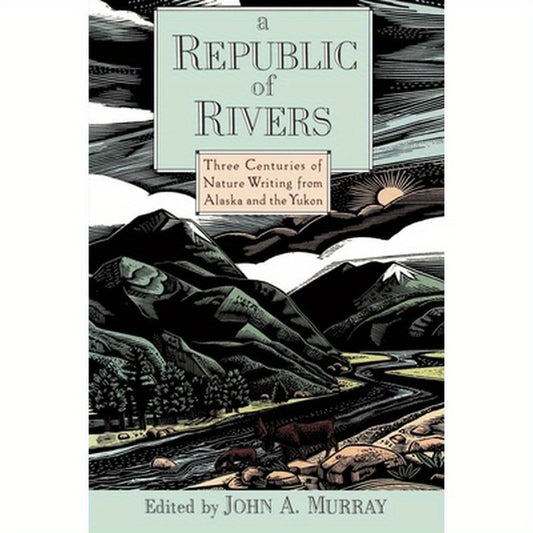 A Republic of Rivers: Three Centuries of Nature Writing from Alaska and the Yukon