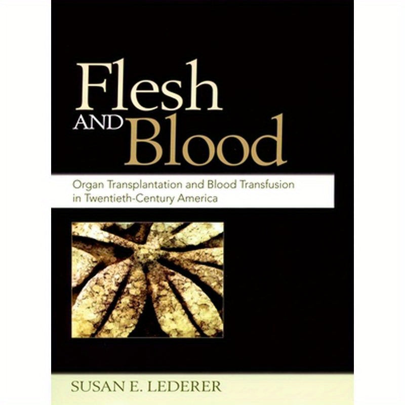 Flesh and Blood: Organ Transplantation and Blood Transfusion in Twentieth-Century America
