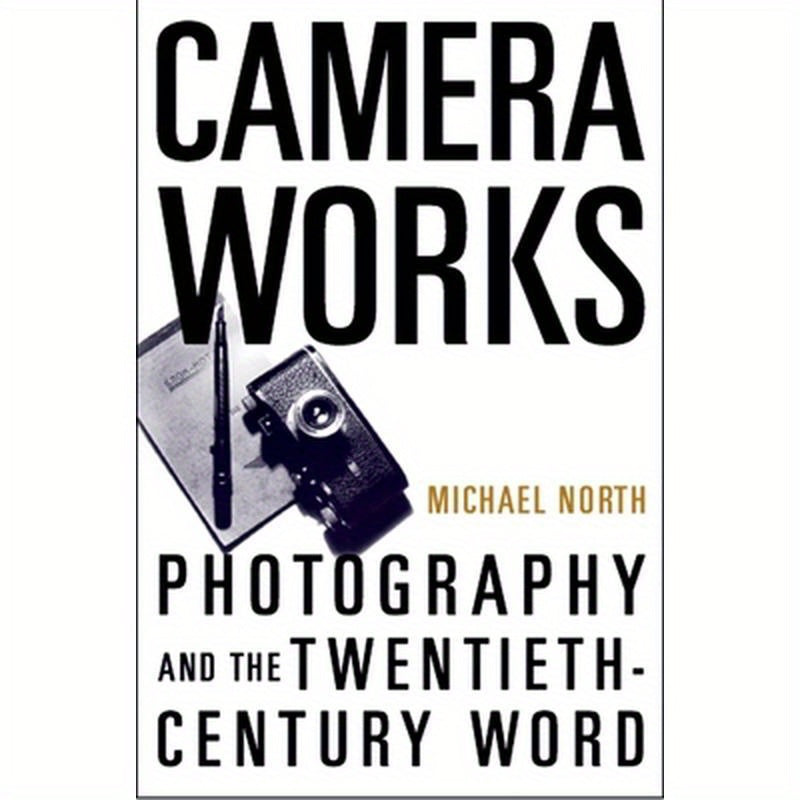 Camera Works: Photography and the Twentieth-Century Word
