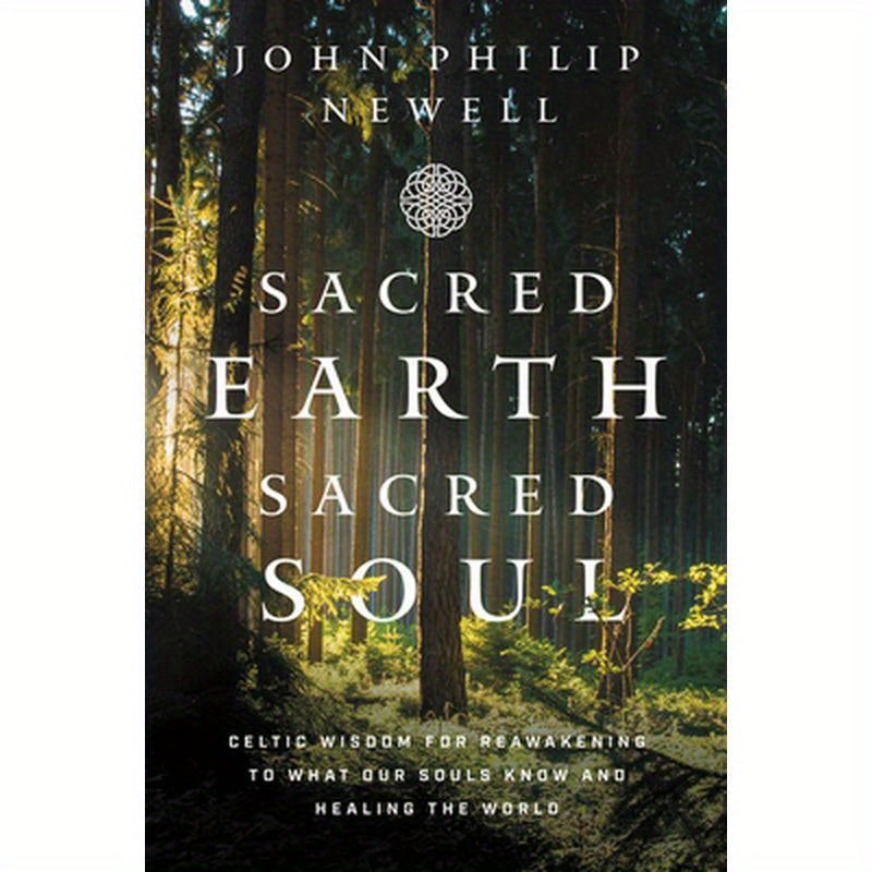 Sacred Earth, Sacred Soul: Celtic Wisdom for Reawakening to What Our Souls Know and Healing the World