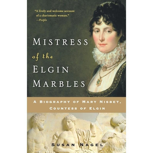 Mistress of the Elgin Marbles: A Biography of Mary Nisbet, Countess of Elgin