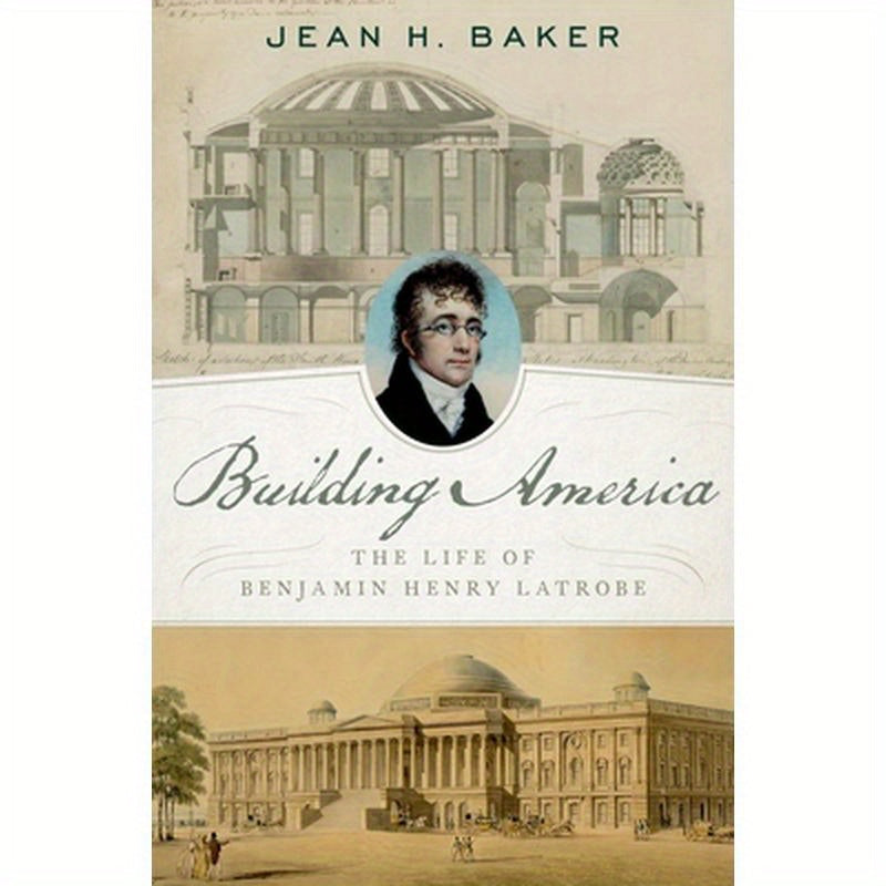 Building America: The Life of Benjamin Henry Latrobe