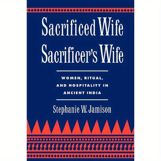 Sacrificed Wife/Sacrificer's Wife: Women, Ritual, and Hospitality in Ancient India