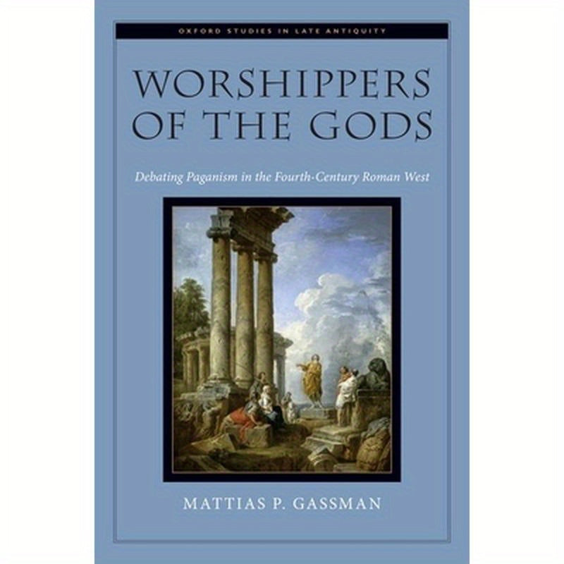 Worshippers of the Gods: Debating Paganism in the Fourth-Century Roman West
