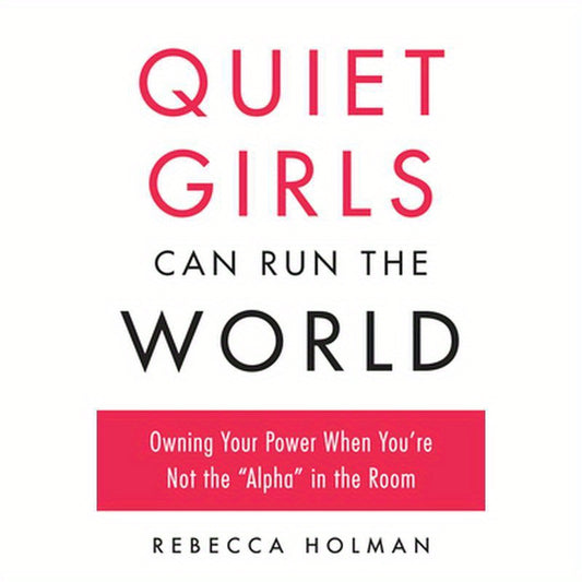 Quiet Girls Can Run the World: Owning Your Power When You're Not the Alpha in the Room