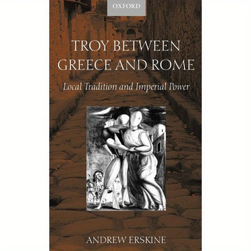 Troy Between Greece and Rome: Local Tradition and Imperial Power