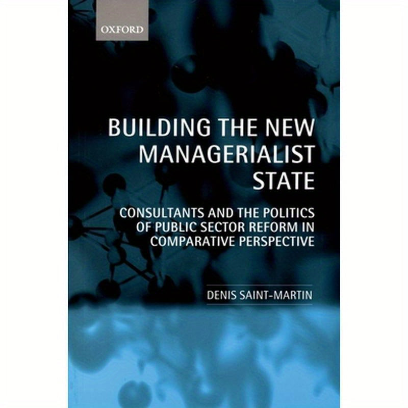 Building the New Managerialist State: Consultants and the Politics of Public Sector Reform in Comparative Perspective