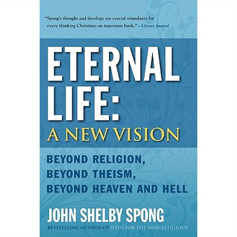 Eternal Life: A New Vision: Beyond Religion, Beyond Theism, Beyond Heaven and Hell