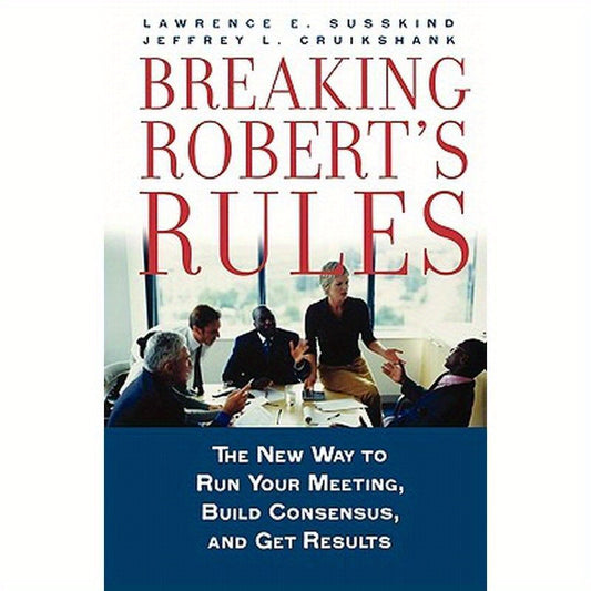 Breaking Robert's Rules: The New Way to Run Your Meeting, Build Consensus, and Get Results