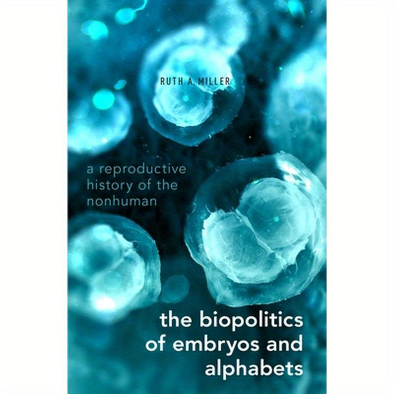 Biopolitics of Embryos and Alphabets: A Reproductive History of the Nonhuman
