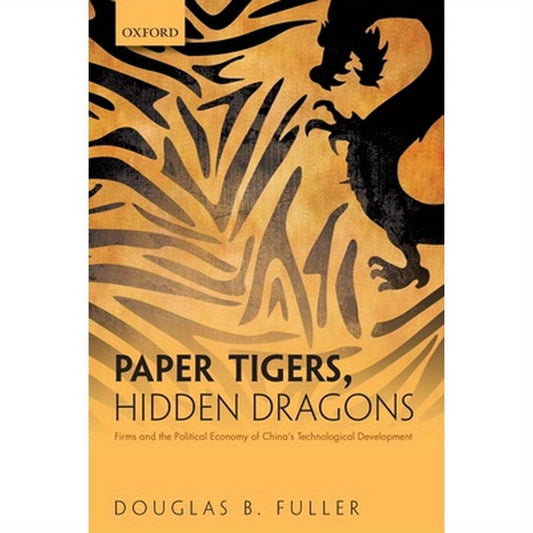 Paper Tigers, Hidden Dragons: Firms and the Political Economy of China's Technological Development