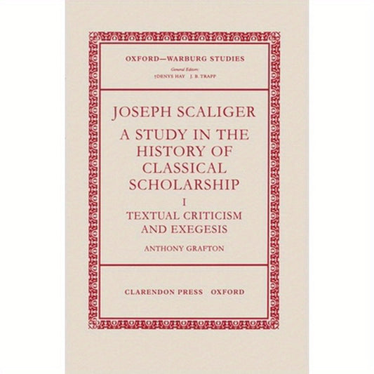 Joseph Scaliger: A Study in the History of Classical Scholarship Volume 1: Textual Criticism and Exegesis