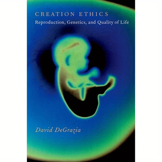 Creation Ethics: Reproduction, Genetics, and Quality of Life