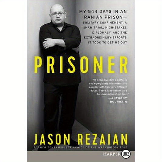Prisoner: My 544 Days in an Iranian Prison--Solitary Confinement, a Sham Trial, High-Stakes Diplomacy, and the Extraordinary Efforts It Took to Get Me