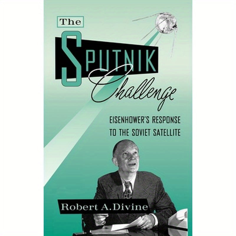 The Sputnik Challenge: Eisenhower's Response to the Soviet Satellite