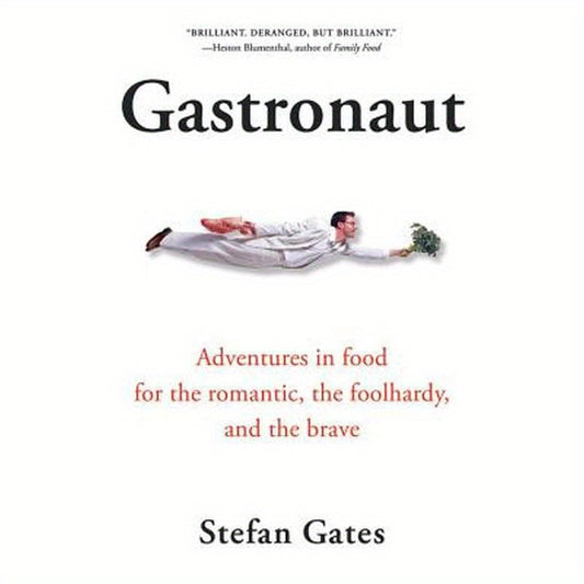 Gastronaut: Adventures in Food for the Romantic, the Foolhardy, and the Brave