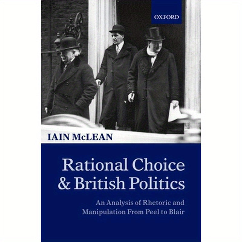 Rational Choice and British Politics: An Analysis of Rhetoric and Manipulation from Peel to Blair