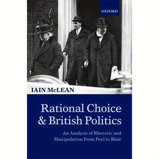 Rational Choice and British Politics: An Analysis of Rhetoric and Manipulation from Peel to Blair