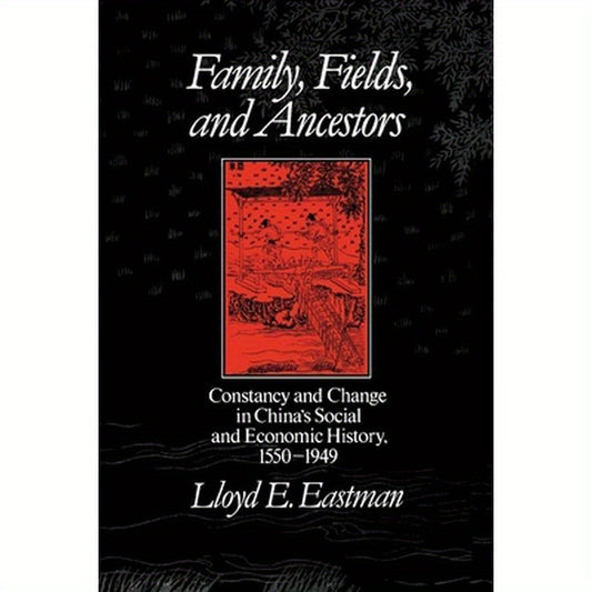 Family, Fields, and Ancestors: Constancy and Change in China's Social and Economic History, 1550-1949